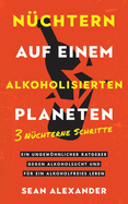Nchtern auf einem alkoholisierten Planeten: 3 Nchterne Schritte. Ein ungewhnlicher Ratgeber gegen Alkoholsucht und fr ein alkoholfreies Leben.