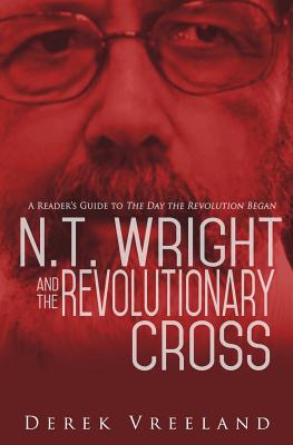 N.T. Wright and the Revolutionary Cross: A Reader's Guide to the Day the Revolution Began - Vreeland, Derek