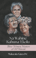 Na Wahine Kahuna: Three Women Masters of Old Hawaii
