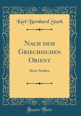 Nach Dem Griechischen Orient: Reise-Studien (Classic Reprint) - Stark, Karl Bernhard