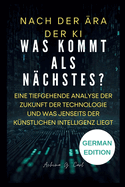 Nach Der ?ra Der KI: Was kommt als N?chstes?: Eine tiefgehende Analyse der Zukunft der Technologie und was jenseits der k?nstlichen Intelligenz liegt