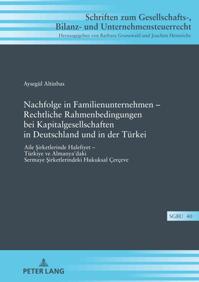 Nachfolge in Familienunternehmen - Rechtliche Rahmenbedingungen bei Kapitalgesellschaften in Deutschland und in der Tuerkei: Aile  irketlerinde Halefiyet - Tuerkiye ve Almanya'daki Sermaye  irketlerindeki Hukuksal ?er?eve - Grunewald, Barbara, and Altinbas, Ayseg?l