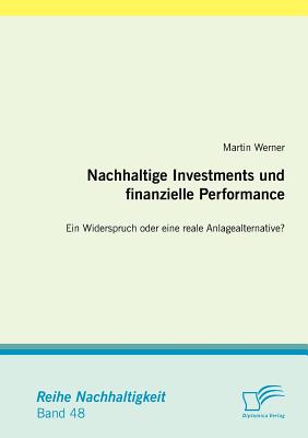 Nachhaltige Investments Und Finanzielle Performance: Ein Widerspruch Oder Eine Reale Anlagealternative? - Werner, Martin