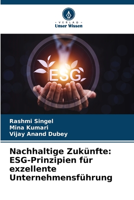 Nachhaltige Zuk?nfte: ESG-Prinzipien f?r exzellente Unternehmensf?hrung - Singel, Rashmi, and Kumari, Mina, and Dubey, Vijay Anand