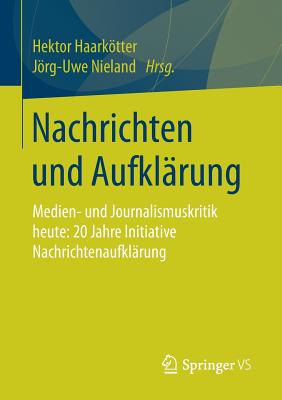 Nachrichten Und Aufklarung: Medien- Und Journalismuskritik Heute: 20 Jahre Initiative Nachrichtenaufklarung - Haarktter, Hektor (Editor), and Nieland, Jrg-Uwe (Editor)