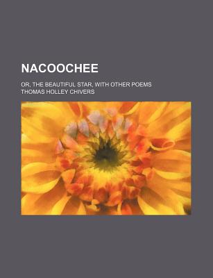 Nacoochee: Or, the Beautiful Star, with Other Poems - Chivers, Thomas Holley