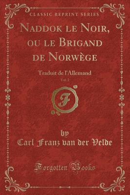 Naddok Le Noir, Ou Le Brigand de Norwege, Vol. 2: Traduit de L'Allemand (Classic Reprint) - Velde, Carl Franz Van Der