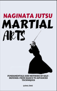 Naginata Jutsu Martial Arts: Fundamentals And Methods Of Self-Defense: From Basics To Advanced Techniques