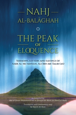 Nahj al-Balaghah- The Peak of Eloquence - Abi Talib, Ali Bin, and Al-Radhi, Al-Sharif (Compiled by), and Raza, Ali (Translated by)