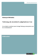 Nahrung als moralisch aufgeladenes Gut: Ist es ethisch vertretbar unsere heutige Nahrung zu akzeptieren und sie zu konsumieren?