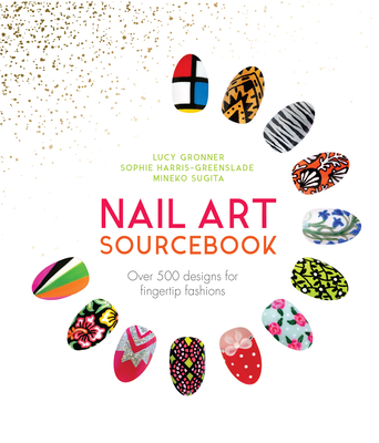 Nail Art Sourcebook: Over 500 designs for fingertip fashions - Sugita, Mineko, and Alexander, Pansy, and Gronner, Lucy
