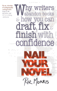 Nail Your Novel: Why Writers Abandon Books and How You Can Draft, Fix and Finish with Confidence