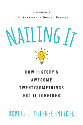 Nailing It: How Historys Awesome Twentysomethings Got It Together - Dilenschneider, Robert L