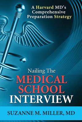 Nailing the Medical School Interview: A Harvard MD's Comprehensive Preparation Strategy - Miller, Suzanne M