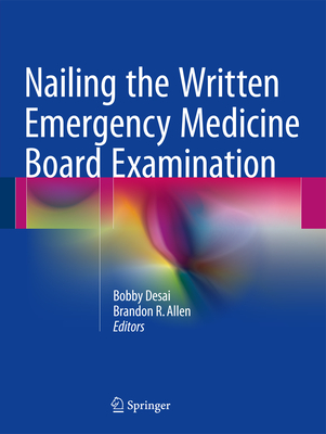 Nailing the Written Emergency Medicine Board Examination - Desai, Bobby (Editor), and Allen, Brandon (Editor)