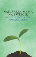 Najlepsza mama na  wiecie: Por?d z poczuciem pewno ci siebie Zweryfikowany przewodnik po porodzie z minimalnym b?lem, stresem i innymi negatywnymi objawami Wzmacnianie silnych mam i ich kochaj cych partner?w  wiczenia i szablony do planowania porodu