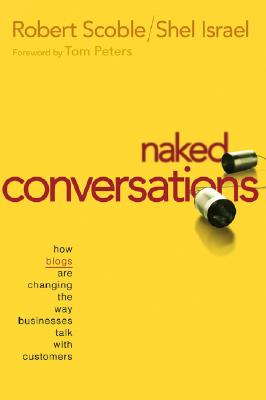 Naked Conversations: How Blogs Are Changing the Way Businesses Talk with Customers - Scoble, Robert, and Israel, Shel