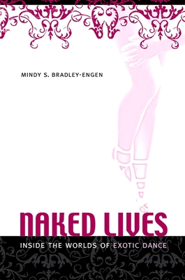 Naked Lives: Inside the Worlds of Exotic Dance - Bradley-Engen, Mindy S