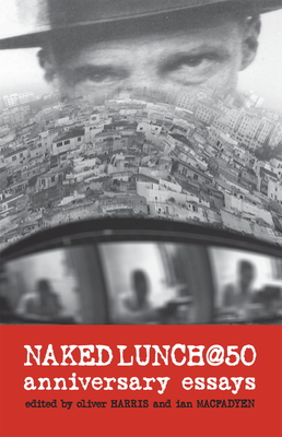 Naked Lunch @ 50: Anniversary Essays - Harris, Oliver, Professor (Editor), and Macfadyen, Ian (Editor)