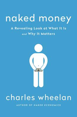 Naked Money: A Revealing Look at What It Is and Why It Matters - Wheelan, Charles