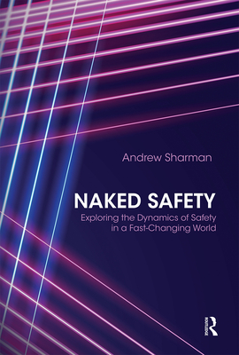 Naked Safety: Exploring The Dynamics of Safety in a Fast-Changing World - Sharman, Andrew