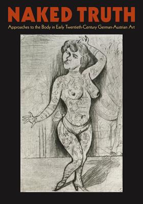 Naked Truth: The Body in Early Twentieth-Century German-Austrian Art - Garrison, Eliza, and Matthias, Bettina, and Van Dyke, James A