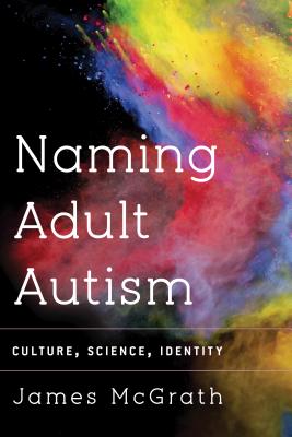 Naming Adult Autism: Culture, Science, Identity - McGrath, James, Dr.