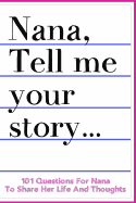 Nana Tell Me Your Story 101 Questions For Nana To Share Her Life And Thoughts: Guided Question Journal To Preserve Nana's Memories