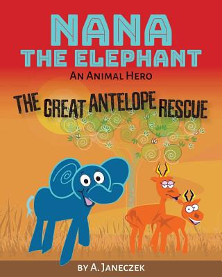 Nana the Elephant: The Great Antelope Rescue - Janeczek, A