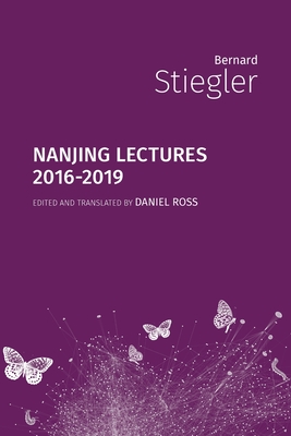 Nanjing Lectures: 2016-2019 - Stiegler, Bernard, and Ross, Daniel (Translated by)