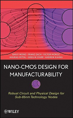 Nano-CMOS Design for Manufacturability: Robust Circuit and Physical Design for Sub-65nm Technology Nodes - Wong, Ban P, and Mittal, Anurag, and Starr, Greg W