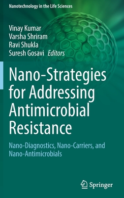 Nano-Strategies for Addressing Antimicrobial Resistance: Nano-Diagnostics, Nano-Carriers, and Nano-Antimicrobials - Kumar, Vinay (Editor), and Shriram, Varsha (Editor), and Shukla, Ravi (Editor)