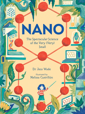 Nano: The Spectacular Science of the Very (Very) Small - Wade, Jess