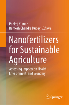 Nanofertilizers for Sustainable Agriculture: Assessing Impacts on Health, Environment, and Economy - Kumar, Pankaj (Editor), and Dubey, Ramesh Chandra (Editor)