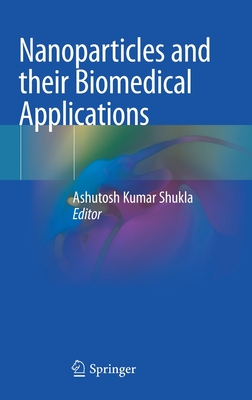 Nanoparticles and Their Biomedical Applications - Shukla, Ashutosh Kumar (Editor)