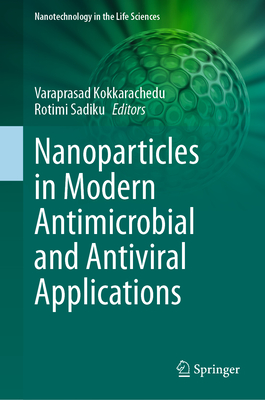 Nanoparticles in Modern Antimicrobial and Antiviral Applications - Kokkarachedu, Varaprasad (Editor), and Sadiku, Rotimi (Editor)