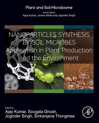 Nanoparticles Synthesis by Soil Microbes: Application in Plant Production and the Environment - Kumar, Ajay (Editor), and Ghosh, Sougata (Editor), and Panwar, Joginder Singh (Editor)