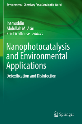 Nanophotocatalysis and Environmental Applications: Detoxification and Disinfection - Inamuddin (Editor), and Asiri, Abdullah M (Editor), and Lichtfouse, Eric (Editor)