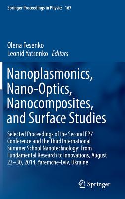 Nanoplasmonics, Nano-Optics, Nanocomposites, and Surface Studies: Selected Proceedings of the Second Fp7 Conference and the Third International Summer School Nanotechnology: From Fundamental Research to Innovations, August 23-30, 2014, Yaremche-LVIV... - Fesenko, Olena (Editor), and Yatsenko, Leonid (Editor)