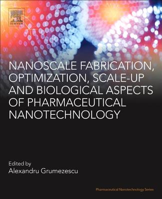 Nanoscale Fabrication, Optimization, Scale-Up and Biological Aspects of Pharmaceutical Nanotechnology - Grumezescu, Alexandru Mihai (Editor)