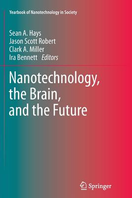 Nanotechnology, the Brain, and the Future - Hays, Sean A (Editor), and Robert, Jason Scott (Editor), and Miller, Clark A (Editor)