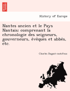 Nantes ancien et le Pays Nantais; comprenant la chronologie des seigneurs, gouverneurs, e ve ques et abbe s, etc.