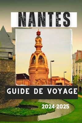 Nantes Guide de Voyage 2024-2025: Un voyage ? travers l'histoire, la culture et la nature - Lavigerie, Lucas