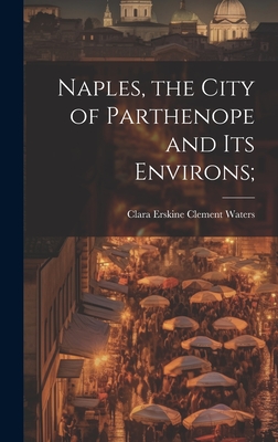 Naples, the City of Parthenope and its Environs; - Waters, Clara Erskine Clement