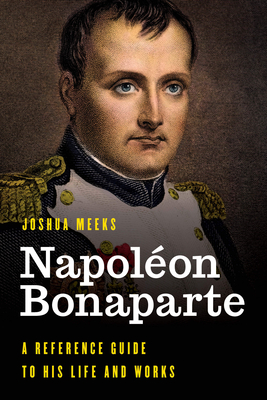 Napolon Bonaparte: A Reference Guide to His Life and Works - Meeks, Joshua