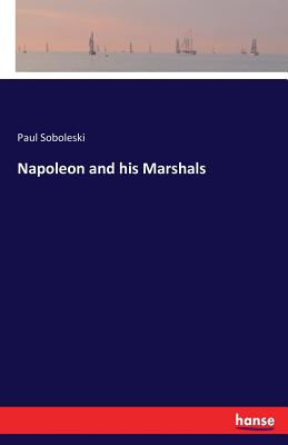 Napoleon and his Marshals - Soboleski, Paul