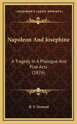 Napoleon and Josephine: A Tragedy in a Prologue and Five Acts (1876) - Dement, R S