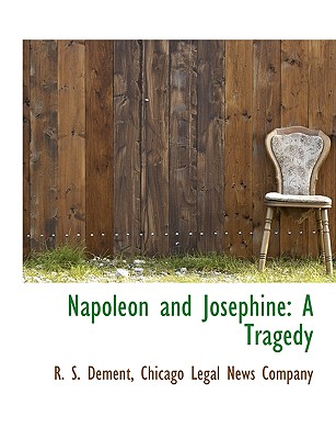 Napoleon and Josephine: A Tragedy - Dement, R S, and Chicago Legal News Company, Legal News Company (Creator)