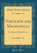 Napoleon and Machiavelli: Two Essays in Political Science (Classic Reprint)