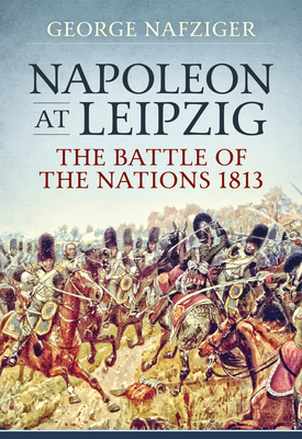 Napoleon at Leipzig: The Battle of the Nations 1813 - Nafziger, George